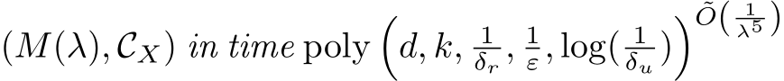  (M(λ), CX) in time poly�d, k, 1δr , 1ε, log( 1δu )� ˜O( 1λ5 )