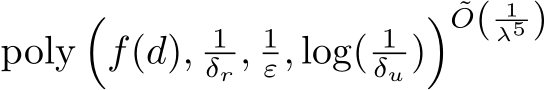  poly�f(d), 1δr , 1ε, log( 1δu )� ˜O( 1λ5 )