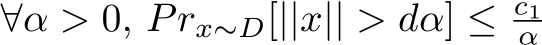  ∀α > 0, Prx∼D[||x|| > dα] ≤ c1α