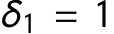  δ1 = 1