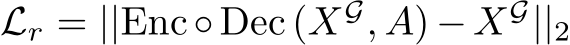  Lr = ||Enc ◦ Dec (XG, A) − XG||2