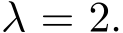  λ = 2.