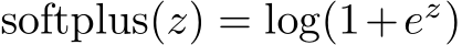  softplus(z) = log(1+ez)