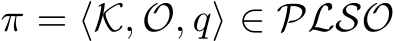  π = ⟨K, O, q⟩ ∈ PLSO