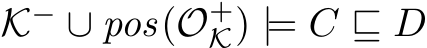  K− ∪ pos(O+K) |= C ⊑ D