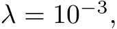  λ = 10−3,