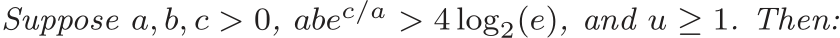 Suppose a, b, c > 0, abec/a > 4 log2(e), and u ≥ 1. Then: