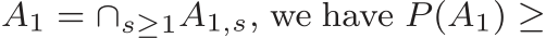  A1 = ∩s≥1A1,s, we have P (A1) ≥