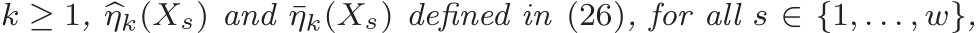  k ≥ 1, �ηk(Xs) and ¯ηk(Xs) defined in (26), for all s ∈ {1, . . . , w},