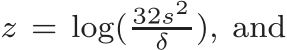  z = log( 32s2δ ), and