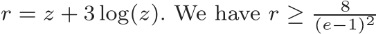 r = z + 3 log(z). We have r ≥ 8(e−1)2