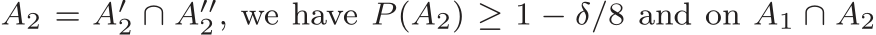  A2 = A′2 ∩ A′′2, we have P (A2) ≥ 1 − δ/8 and on A1 ∩ A2