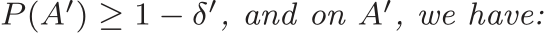  P (A′) ≥ 1 − δ′, and on A′, we have: