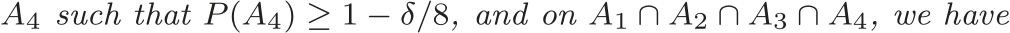  A4 such that P (A4) ≥ 1 − δ/8, and on A1 ∩ A2 ∩ A3 ∩ A4, we have