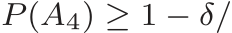  P (A4) ≥ 1 − δ/