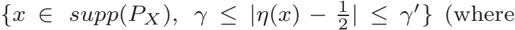  {x ∈ supp(PX), γ ≤ |η(x) − 12| ≤ γ′} (where