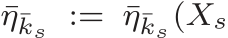 η¯ks := ¯η¯ks(Xs