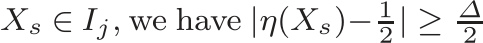  Xs ∈ Ij, we have |η(Xs)− 12 | ≥ ∆2 