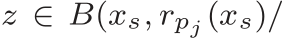  z ∈ B(xs, rpj (xs)/