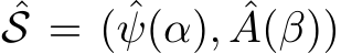 ˆS = ( ˆψ(α), ˆA(β))