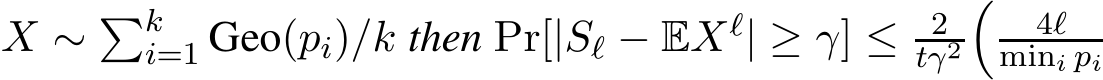  X ∼ �ki=1 Geo(pi)/k then Pr[|Sℓ − EXℓ| ≥ γ] ≤ 2tγ2� 4ℓmini pi