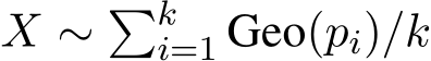  X ∼ �ki=1 Geo(pi)/k