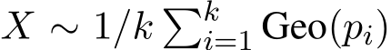  X ∼ 1/k �ki=1 Geo(pi)