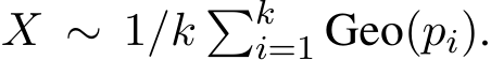  X ∼ 1/k �ki=1 Geo(pi).