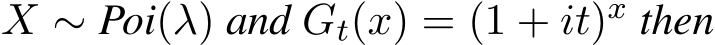  X ∼ Poi(λ) and Gt(x) = (1 + it)x then