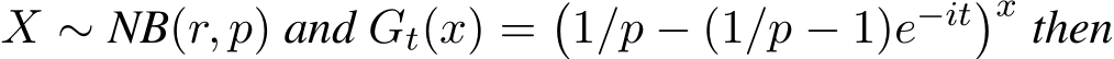  X ∼ NB(r, p) and Gt(x) =�1/p − (1/p − 1)e−it�x then