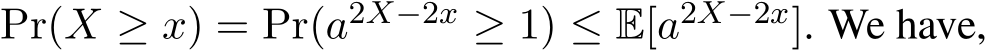  Pr(X ≥ x) = Pr(a2X−2x ≥ 1) ≤ E[a2X−2x]. We have,