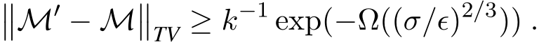 ��M′ − M��TV ≥ k−1 exp(−Ω((σ/ǫ)2/3)) .
