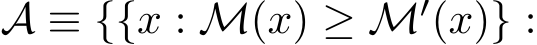  A ≡ {{x : M(x) ≥ M′(x)} :