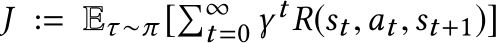  J := Eτ ∼π [�∞t=0 γ tR(st,at,st+1)]