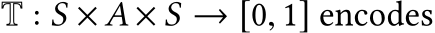  T : S × A × S → [0, 1] encodes