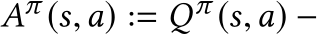  Aπ (s,a) := Qπ (s,a) −