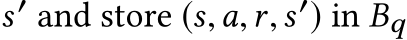  s′ and store (s,a,r,s′) in Bq