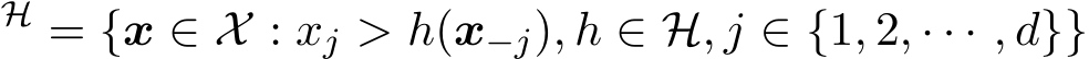 H = {x ∈ X : xj > h(x−j), h ∈ H, j ∈ {1, 2, · · · , d}}