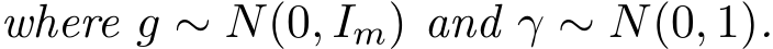 where g ∼ N(0, Im) and γ ∼ N(0, 1).