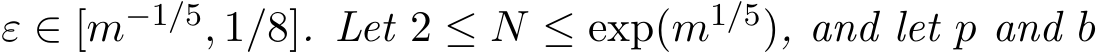  ε ∈ [m−1/5, 1/8]. Let 2 ≤ N ≤ exp(m1/5), and let p and b