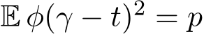  E φ(γ − t)2 = p