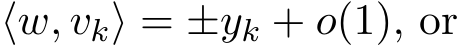  ⟨w, vk⟩ = ±yk + o(1), or