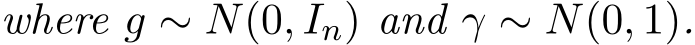 where g ∼ N(0, In) and γ ∼ N(0, 1).