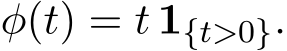  φ(t) = t 1{t>0}.