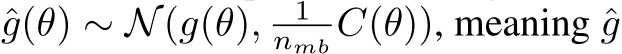  ˆg(θ) ∼ N(g(θ), 1nmb C(θ)), meaning ˆg