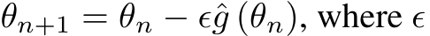  θn+1 = θn − ϵˆg (θn), where ϵ