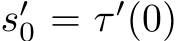  s′0 = τ ′(0)