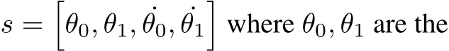  s =�θ0, θ1, ˙θ0, ˙θ1�where θ0, θ1 are the