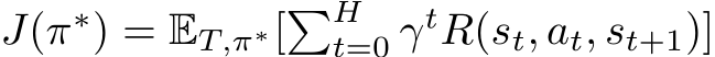  J(π∗) = ET,π∗[�Ht=0 γtR(st, at, st+1)]