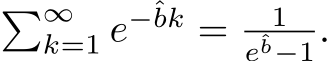 �∞k=1 e−ˆbk = 1eˆb−1.
